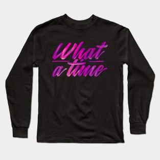 What a time - cool quote Long Sleeve T-Shirt